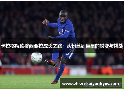 卡拉格解读穆西亚拉成长之路：从粉丝到巨星的蜕变与挑战