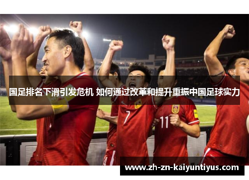 国足排名下滑引发危机 如何通过改革和提升重振中国足球实力