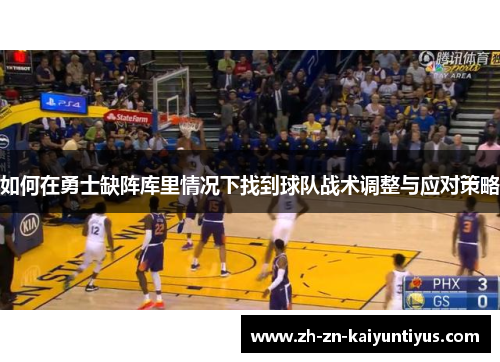 如何在勇士缺阵库里情况下找到球队战术调整与应对策略