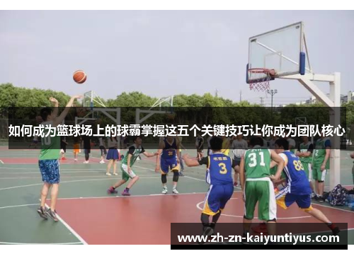 如何成为篮球场上的球霸掌握这五个关键技巧让你成为团队核心