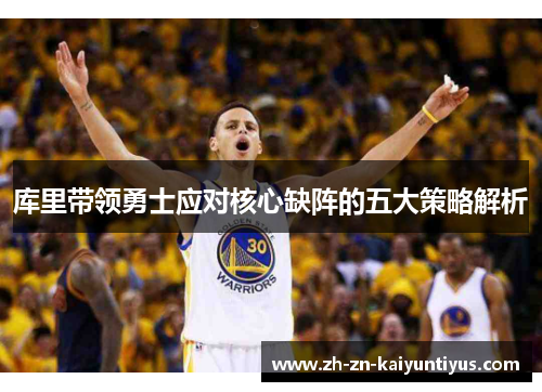 库里带领勇士应对核心缺阵的五大策略解析
