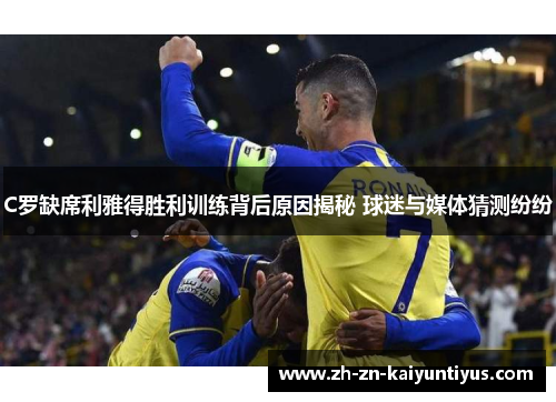 C罗缺席利雅得胜利训练背后原因揭秘 球迷与媒体猜测纷纷