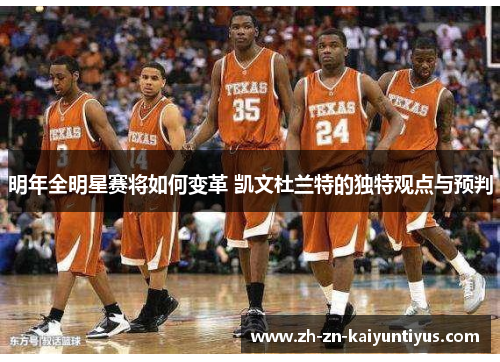 明年全明星赛将如何变革 凯文杜兰特的独特观点与预判