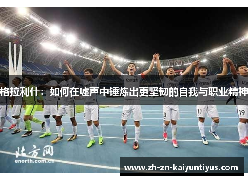 格拉利什：如何在嘘声中锤炼出更坚韧的自我与职业精神