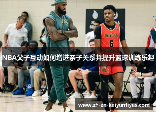 NBA父子互动如何增进亲子关系并提升篮球训练乐趣