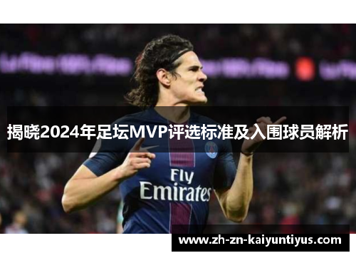 揭晓2024年足坛MVP评选标准及入围球员解析