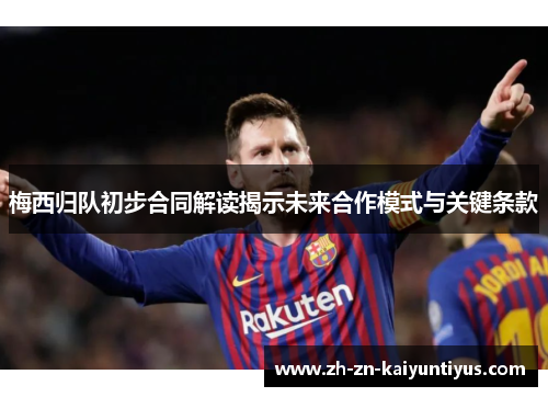 梅西归队初步合同解读揭示未来合作模式与关键条款