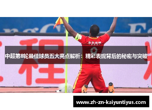 中超第8轮最佳球员五大亮点解析：精彩表现背后的秘密与突破