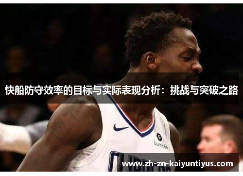 快船防守效率的目标与实际表现分析：挑战与突破之路
