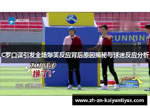 C罗口误引发全场爆笑反应背后原因揭秘与球迷反应分析