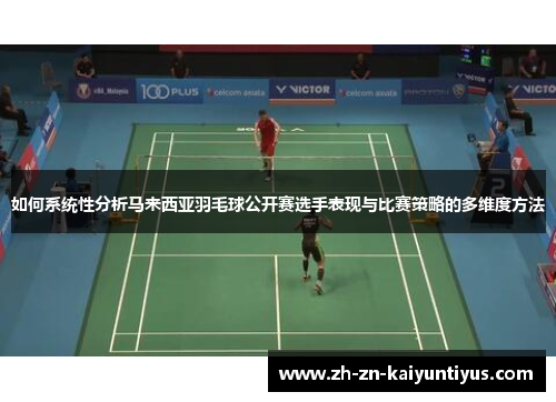 如何系统性分析马来西亚羽毛球公开赛选手表现与比赛策略的多维度方法