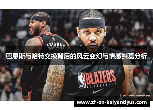 巴恩斯与哈特交换背后的风云变幻与情感纠葛分析