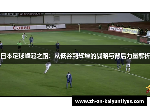 日本足球崛起之路：从低谷到辉煌的战略与背后力量解析