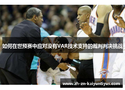 如何在世预赛中应对没有VAR技术支持的裁判判决挑战