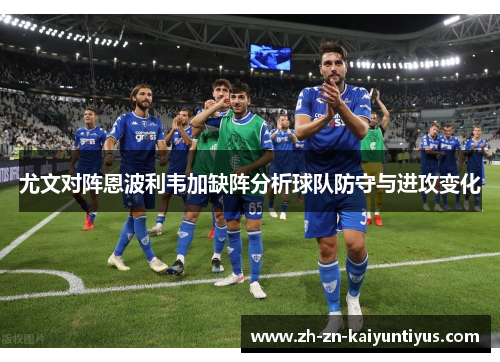 尤文对阵恩波利韦加缺阵分析球队防守与进攻变化