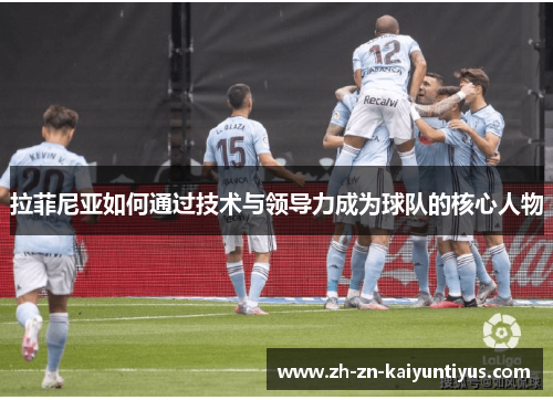 拉菲尼亚如何通过技术与领导力成为球队的核心人物