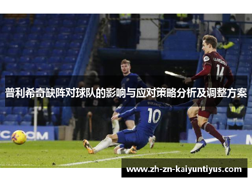 普利希奇缺阵对球队的影响与应对策略分析及调整方案