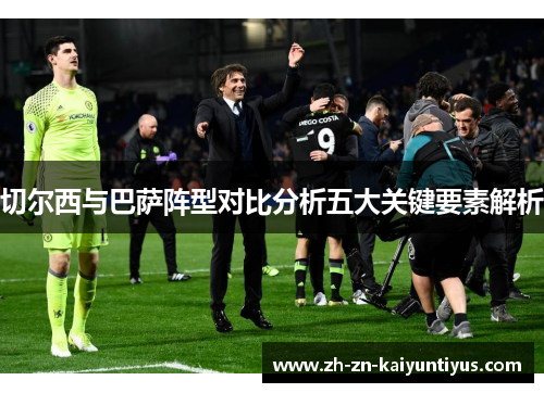 切尔西与巴萨阵型对比分析五大关键要素解析
