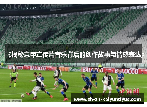 《揭秘意甲宣传片音乐背后的创作故事与情感表达》