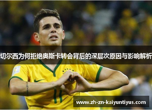 切尔西为何拒绝奥斯卡转会背后的深层次原因与影响解析