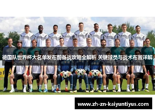 德国队世界杯大名单发布前备战攻略全解析 关键球员与战术布置详解