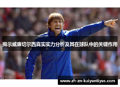揭示威廉切尔西真实实力分析及其在球队中的关键作用
