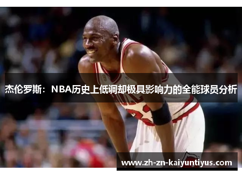 杰伦罗斯：NBA历史上低调却极具影响力的全能球员分析