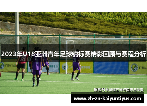 2023年U18亚洲青年足球锦标赛精彩回顾与赛程分析