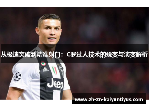 从极速突破到精准射门：C罗过人技术的蜕变与演变解析