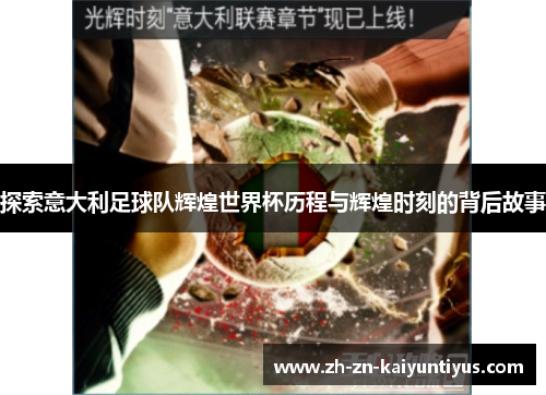 探索意大利足球队辉煌世界杯历程与辉煌时刻的背后故事