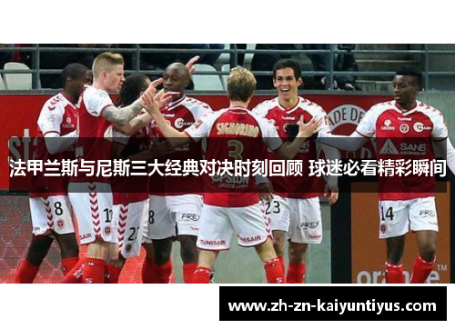 法甲兰斯与尼斯三大经典对决时刻回顾 球迷必看精彩瞬间