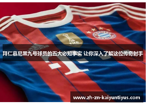 拜仁慕尼黑九号球员的五大必知事实 让你深入了解这位传奇射手