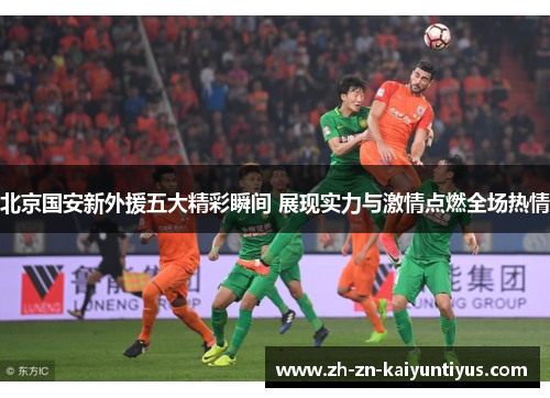 北京国安新外援五大精彩瞬间 展现实力与激情点燃全场热情