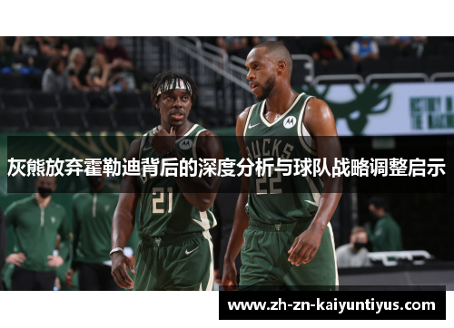 灰熊放弃霍勒迪背后的深度分析与球队战略调整启示