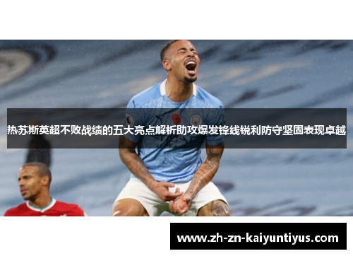 热苏斯英超不败战绩的五大亮点解析助攻爆发锋线锐利防守坚固表现卓越
