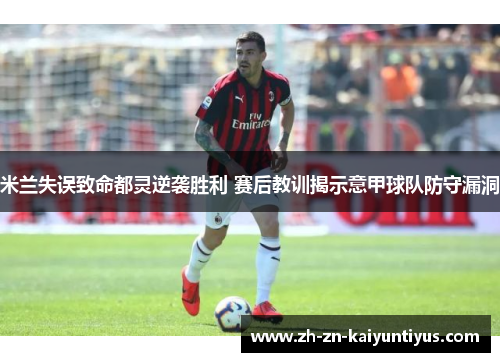 米兰失误致命都灵逆袭胜利 赛后教训揭示意甲球队防守漏洞