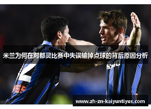 米兰为何在对都灵比赛中失误输掉点球的背后原因分析