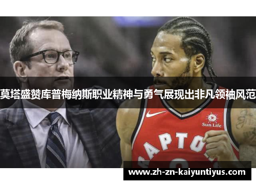 莫塔盛赞库普梅纳斯职业精神与勇气展现出非凡领袖风范