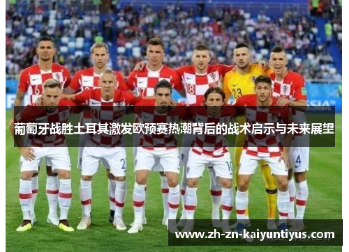 葡萄牙战胜土耳其激发欧预赛热潮背后的战术启示与未来展望