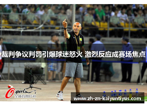 裁判争议判罚引爆球迷怒火 激烈反应成赛场焦点