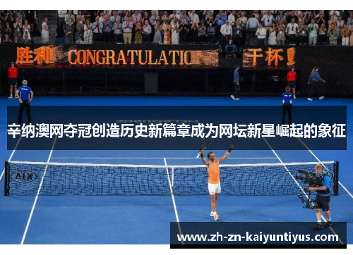 辛纳澳网夺冠创造历史新篇章成为网坛新星崛起的象征