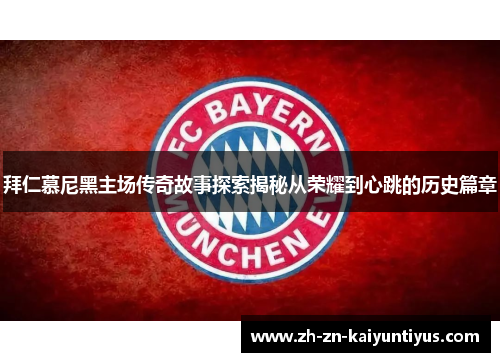 拜仁慕尼黑主场传奇故事探索揭秘从荣耀到心跳的历史篇章