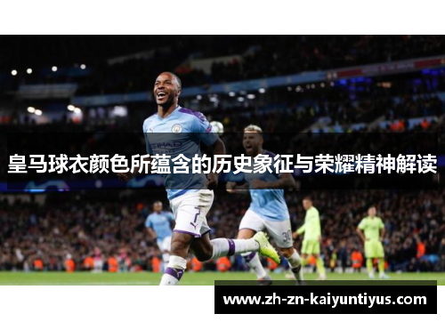 皇马球衣颜色所蕴含的历史象征与荣耀精神解读