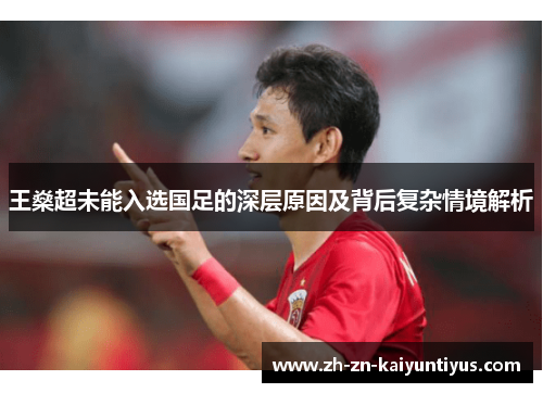 王燊超未能入选国足的深层原因及背后复杂情境解析