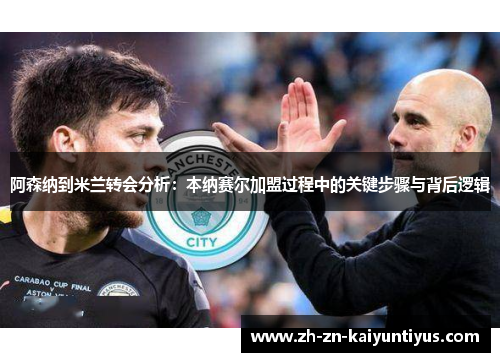 阿森纳到米兰转会分析：本纳赛尔加盟过程中的关键步骤与背后逻辑