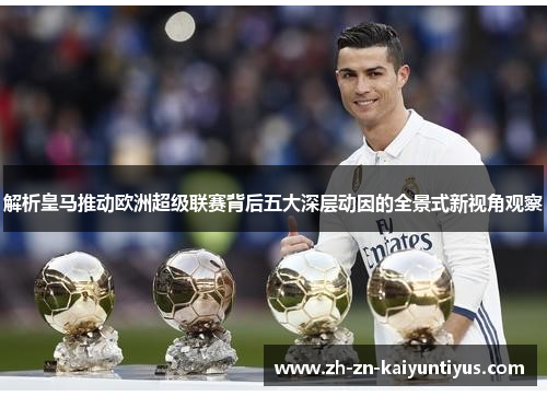解析皇马推动欧洲超级联赛背后五大深层动因的全景式新视角观察