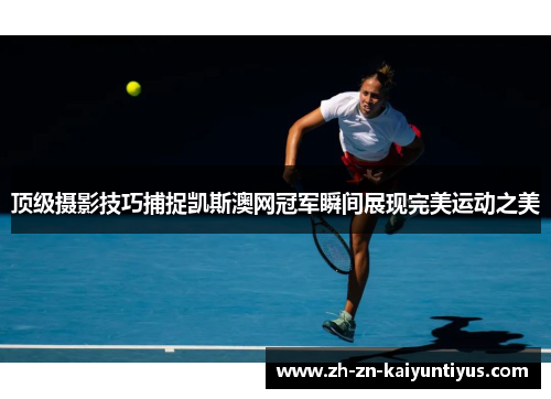 顶级摄影技巧捕捉凯斯澳网冠军瞬间展现完美运动之美