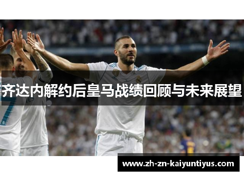 齐达内解约后皇马战绩回顾与未来展望