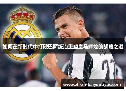 如何在新时代中打破巴萨统治重塑皇马辉煌的战略之道