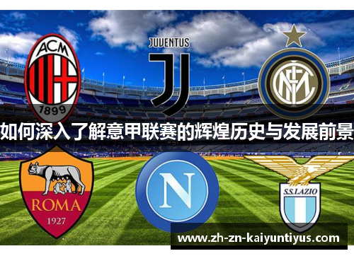 如何深入了解意甲联赛的辉煌历史与发展前景